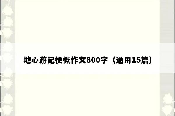 地心游记梗概作文800字（通用15篇）
