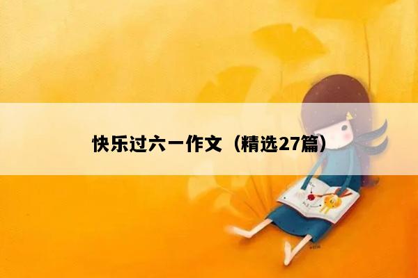 快乐过六一作文（精选27篇）