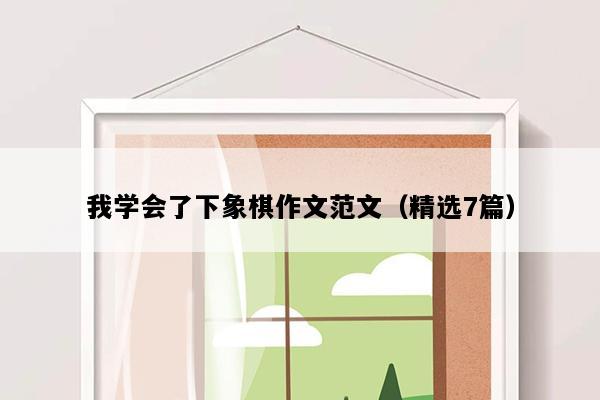 我学会了下象棋作文范文（精选7篇）