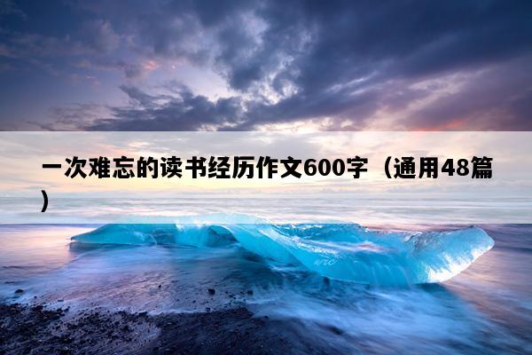 一次难忘的读书经历作文600字（通用48篇）