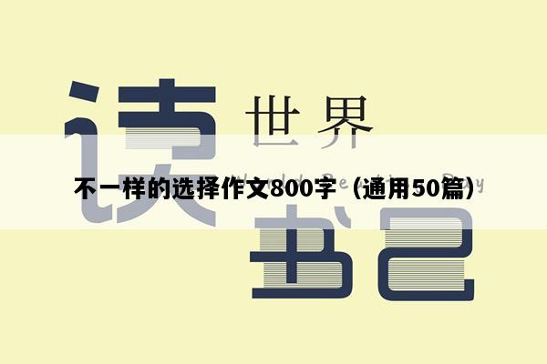 不一样的选择作文800字（通用50篇）
