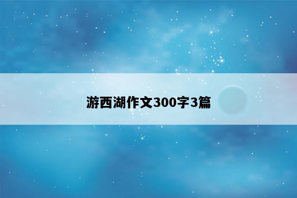 游西湖作文300字3篇