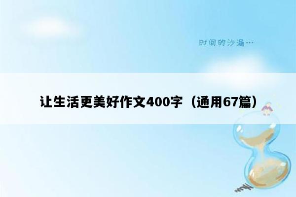 让生活更美好作文400字（通用67篇）