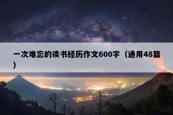 一次难忘的读书经历作文600字（通用48篇）