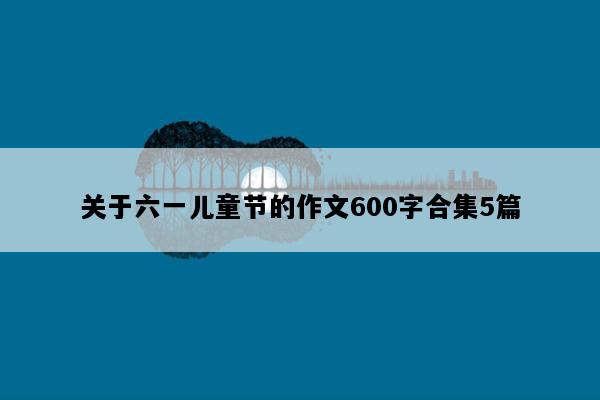 关于六一儿童节的作文600字合集5篇