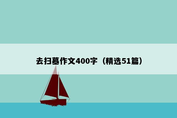 去扫墓作文400字（精选51篇）