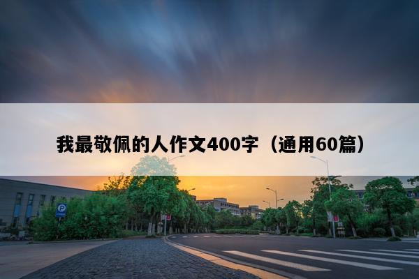我最敬佩的人作文400字（通用60篇）