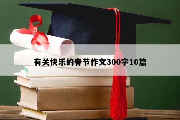 有关快乐的春节作文300字10篇