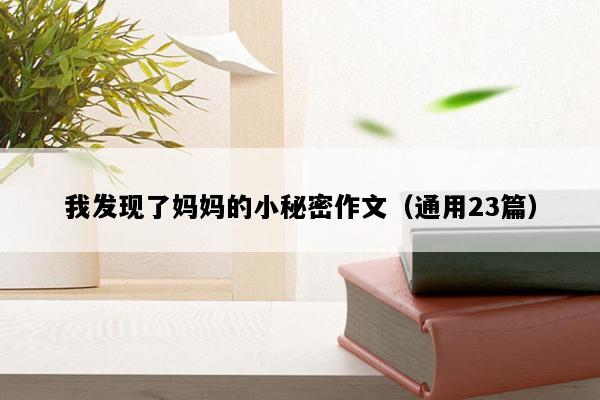 我发现了妈妈的小秘密作文（通用23篇）