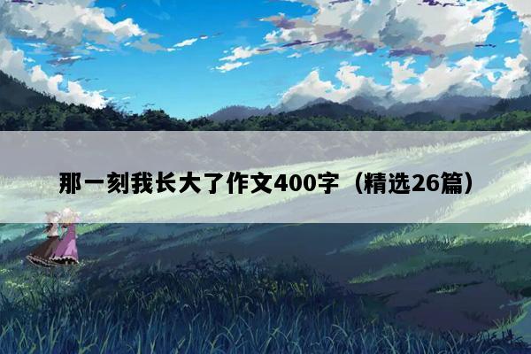那一刻我长大了作文400字（精选26篇）
