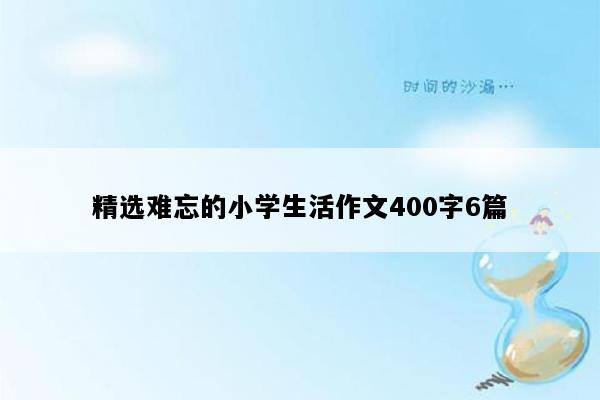 精选难忘的小学生活作文400字6篇