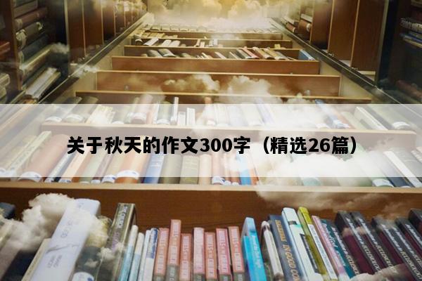 关于秋天的作文300字（精选26篇）