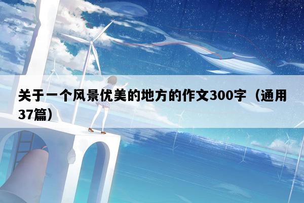 关于一个风景优美的地方的作文300字（通用37篇）