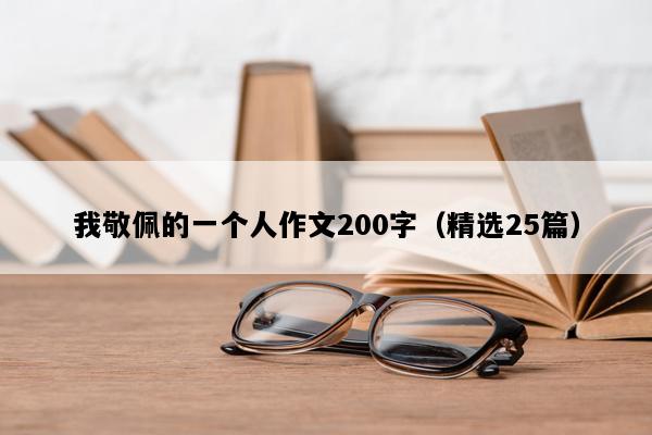 我敬佩的一个人作文200字（精选25篇）