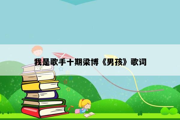 我是歌手十期梁博《男孩》歌词