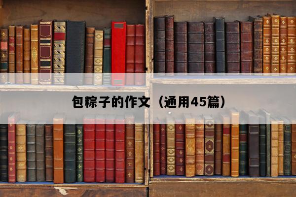 包粽子的作文（通用45篇）