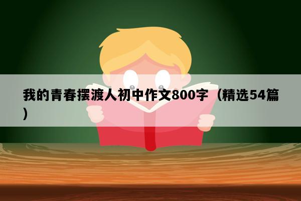 我的青春摆渡人初中作文800字（精选54篇）