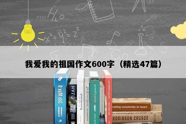 我爱我的祖国作文600字（精选47篇）