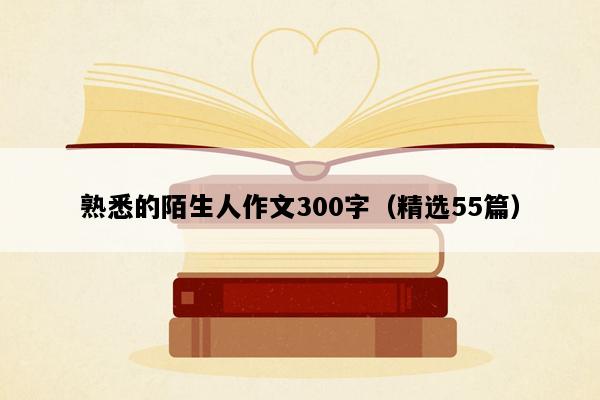 熟悉的陌生人作文300字（精选55篇）