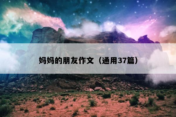 妈妈的朋友作文（通用37篇）