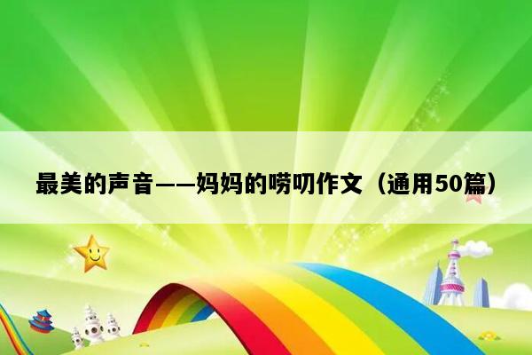 最美的声音——妈妈的唠叨作文（通用50篇）