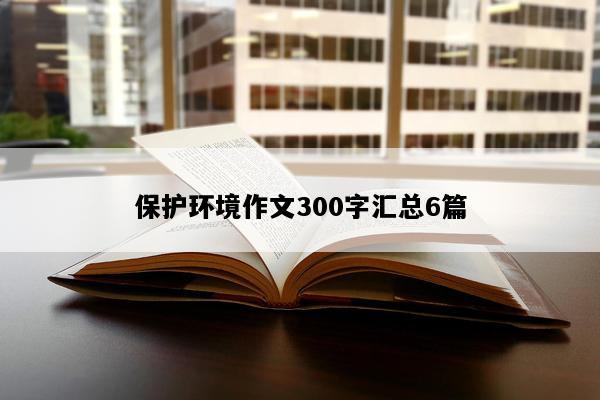 保护环境作文300字汇总6篇