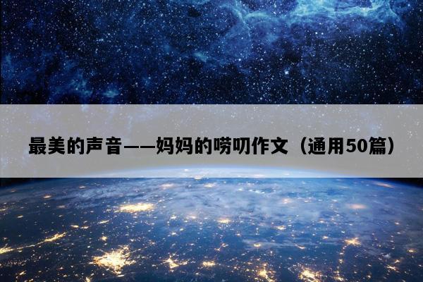 最美的声音——妈妈的唠叨作文（通用50篇）