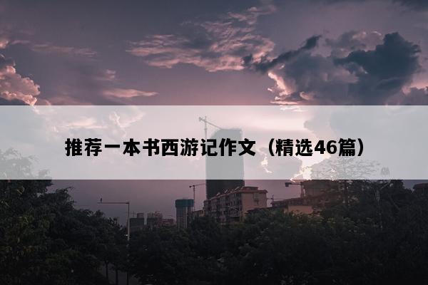 推荐一本书西游记作文（精选46篇）
