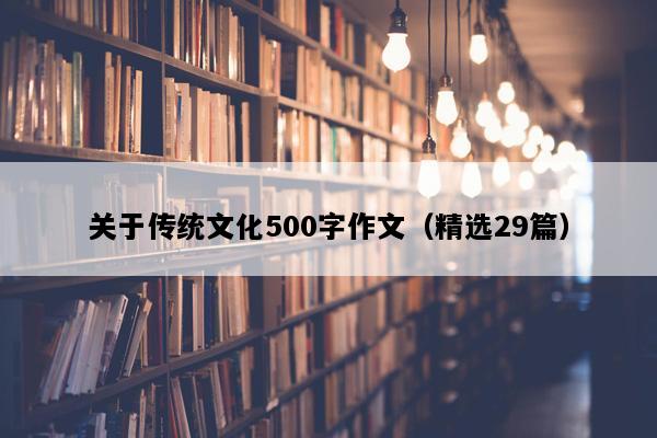 关于传统文化500字作文（精选29篇）