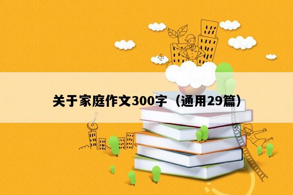 关于家庭作文300字（通用29篇）