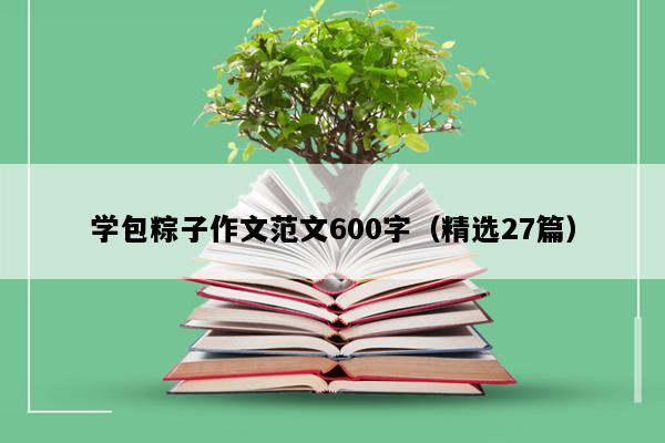 学包粽子作文范文600字（精选27篇）