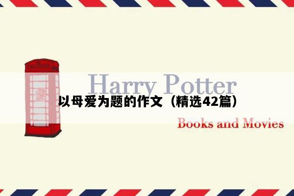 以母爱为题的作文（精选42篇）