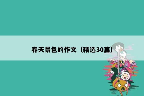 春天景色的作文（精选30篇）