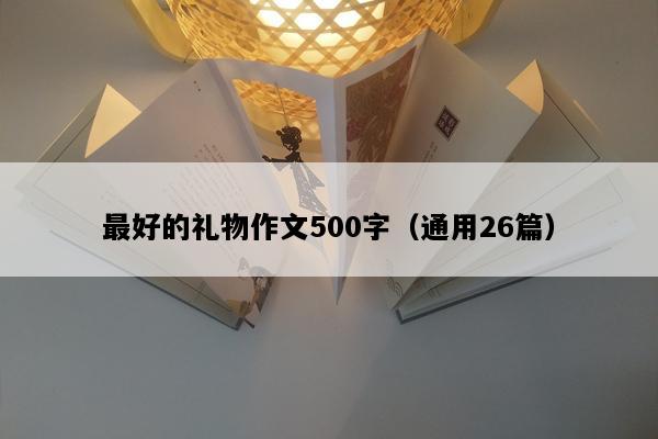 最好的礼物作文500字（通用26篇）