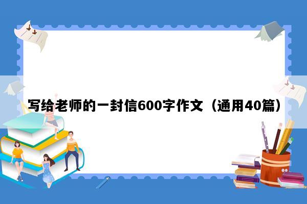 写给老师的一封信600字作文（通用40篇）