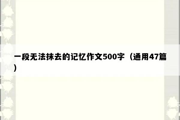 一段无法抹去的记忆作文500字（通用47篇）