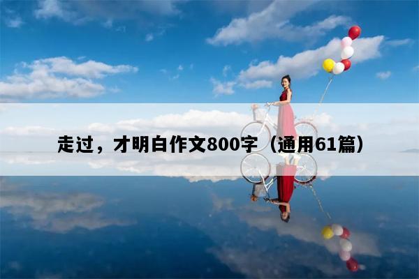 走过，才明白作文800字（通用61篇）
