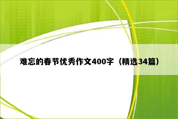 难忘的春节优秀作文400字（精选34篇）