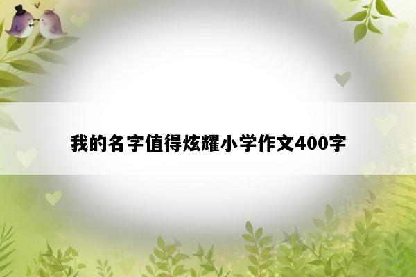 我的名字值得炫耀小学作文400字