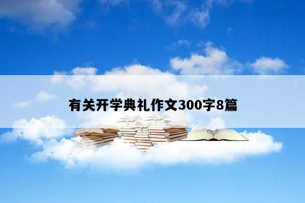 有关开学典礼作文300字8篇