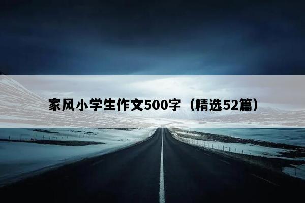 家风小学生作文500字（精选52篇）