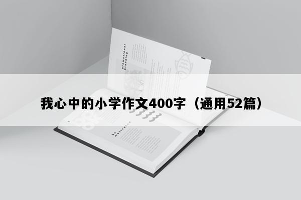 我心中的小学作文400字（通用52篇）