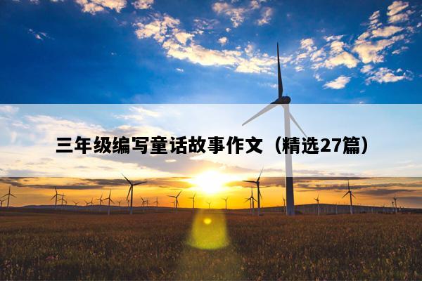 三年级编写童话故事作文（精选27篇）