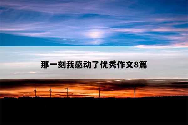 那一刻我感动了优秀作文8篇