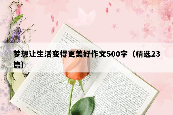 梦想让生活变得更美好作文500字（精选23篇）