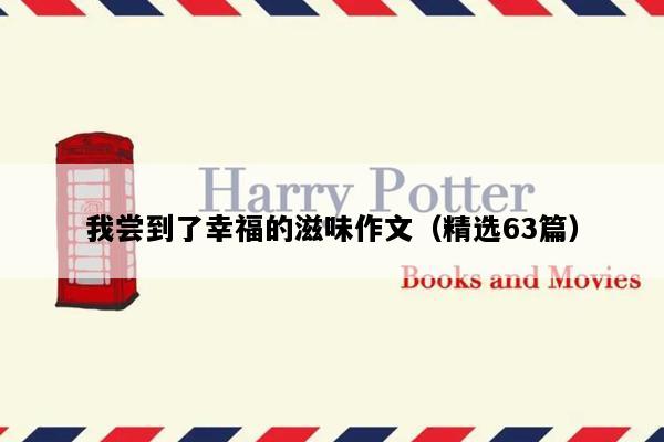 我尝到了幸福的滋味作文（精选63篇）