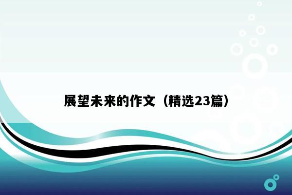 展望未来的作文（精选23篇）