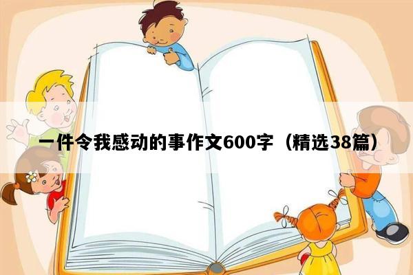 一件令我感动的事作文600字（精选38篇）