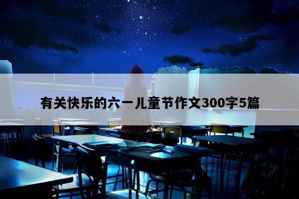 有关快乐的六一儿童节作文300字5篇