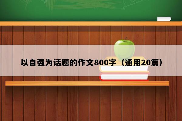 以自强为话题的作文800字（通用20篇）